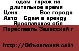 сдам  гараж на длительное время › Цена ­ 2 000 - Все города Авто » Сдам в аренду   . Ярославская обл.,Переславль-Залесский г.